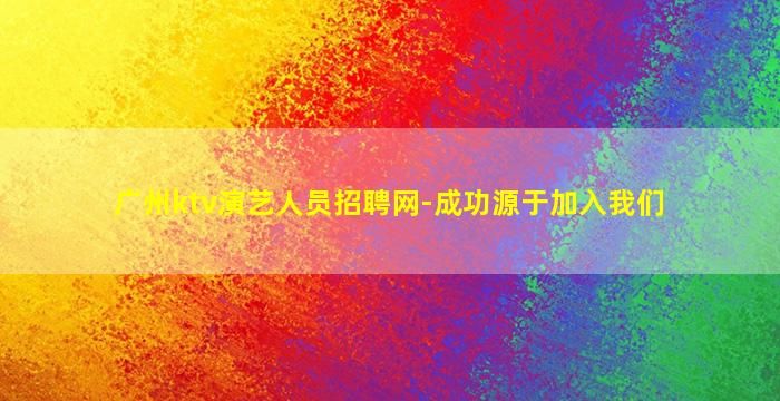 广州ktv演艺人员招聘网-成功源于加入我们